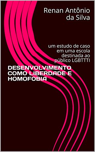Livro PDF: DESENVOLVIMENTO COMO LIBERDADE E HOMOFOBIA: um estudo de caso em uma escola destinada ao público LGBTTTI