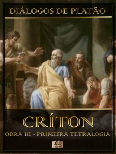 Livro PDF Diálogos de Platão – Críton – Obra III da Primeira Tetralogia (Ilustrado) (Diálogos de Platão – Primeira Tetralogia Livro 3)