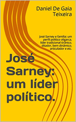 Livro PDF José Sarney: um líder político.: José Sarney e família: um perfil político oligarca, líder tradicional tirânico, ditador, bem dinâmico, articulador e etc.