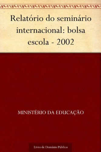 Livro PDF Relatório do seminário internacional: bolsa escola – 2002
