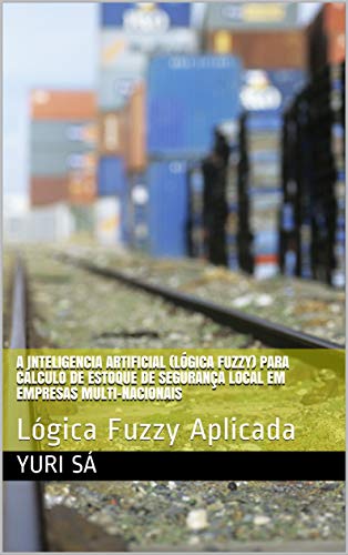 Livro PDF: A Inteligencia Artificial (Lógica Fuzzy) para cálculo de estoque de segurança local em empresas multi-nacionais: Lógica Fuzzy Aplicada