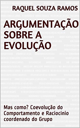 Capa do livro: Argumentação sobre a evolução: Mas como? Coevolução do Comportamento e Raciocínio coordenado do Grupo - Ler Online pdf