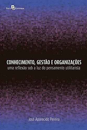 Livro PDF: Conhecimento, gestão e organizações: Uma reflexão sob a luz do pensamento utilitarista