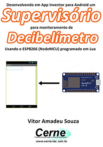 Livro PDF Desenvolvendo em App Inventor para Android um Supervisório para monitoramento de Decibelímetro Usando o ESP8266 (NodeMCU) programado em Lua
