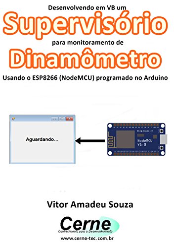 Livro PDF Desenvolvendo em VB um Supervisório para monitoramento de Dinamômetro Usando o ESP8266 (NodeMCU) programado no Arduino