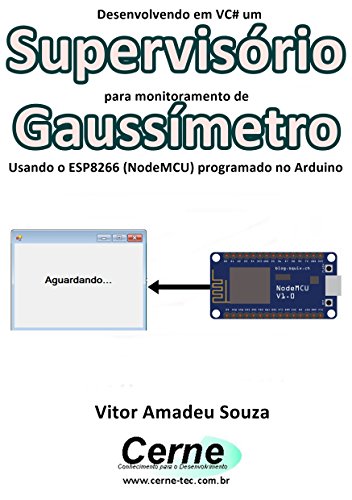 Livro PDF Desenvolvendo em VC# um Supervisório para monitoramento de Gaussímetro Usando o ESP8266 (NodeMCU) programado no Arduino