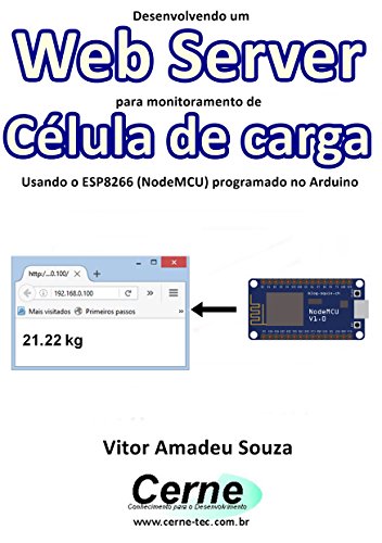 Livro PDF Desenvolvendo um Web Server para monitoramento de Célula de carga Usando o ESP8266 (NodeMCU) programado no Arduino