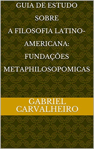 Capa do livro: Guia De Estudo Sobre A Filosofia Latino-Americana: Fundações Metaphilosopomicas - Ler Online pdf