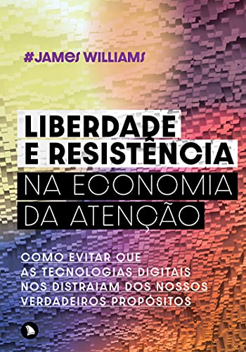 Capa do livro: Liberdade e resistência na economia da atenção: Como evitar que as tecnologias digitais nos distraiam dos nossos verdadeiros propósitos - Ler Online pdf