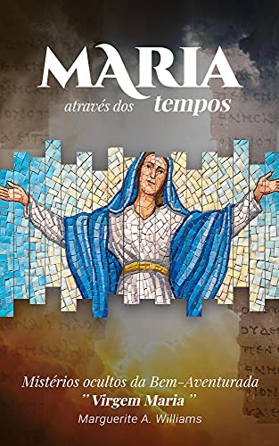 Capa do livro: Maria atraves dos tempos: Misterios ocultos da Bem-Aventurada Virgem Maria - Ler Online pdf
