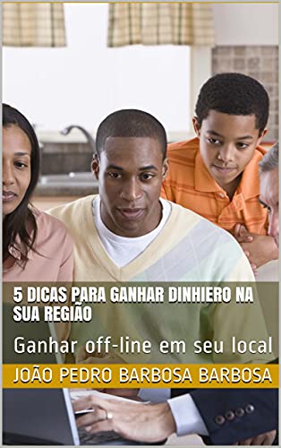 Livro PDF: 5 Dicas para Ganhar Dinhiero na sua Região: Ganhar off-line em seu local (5 Dicas para ganhar Dinheiro em seu local Livro 2)