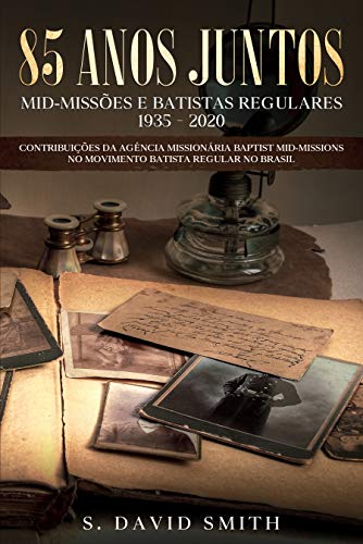 Livro PDF: 85 Anos Juntos: CONTRIBUIÇÕES DA BAPTIST MID-MISSIONS no MOVIMENTO BATISTA REGULAR NO BRASIL