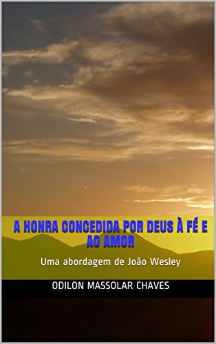 Livro PDF A honra concedida por Deus à fé e ao amor: Uma abordagem de João Wesley