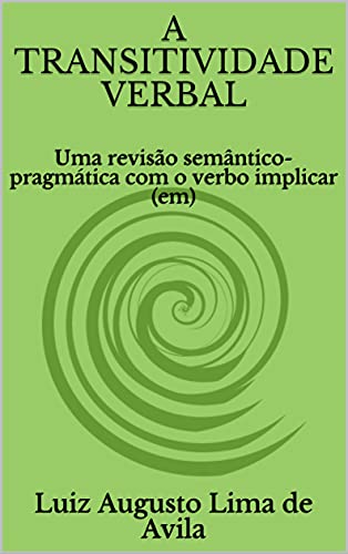 Livro PDF A TRANSITIVIDADE VERBAL: Uma revisão semântico-pragmática com o verbo implicar (em) (Lógica, Linguística e Argumentação Jurídica)