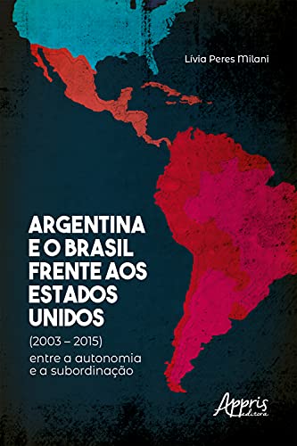 Livro PDF: Argentina e o Brasil Frente aos Estados Unidos (2003 – 2015) : Entre a Autonomia e a Subordinação