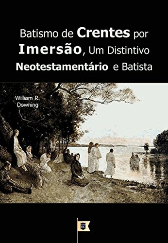 Livro PDF Batismo de Crentes por Imersão, Um Distintivo Neotestamentário e Batista, por W. R. Downing