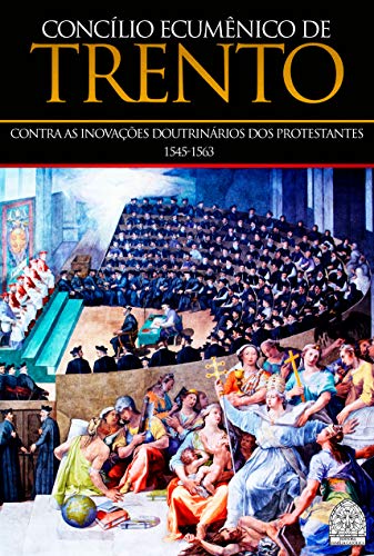 Livro PDF CONCÍLIO ECUMÊNICO DE TRENTO: CONTRA AS INOVAÇÕES DOUTRINÁRIAS DOS PROTESTANTES 1545-1563
