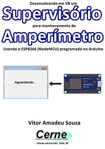 Livro PDF Desenvolvendo em VB um Supervisório para monitoramento de Amperímetro Usando o ESP8266 (NodeMCU) programado no Arduino