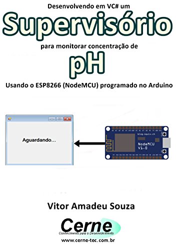Livro PDF Desenvolvendo em VC# um Supervisório para monitorar concentração de pH Usando o ESP8266 (NodeMCU) programado no Arduino