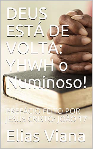 Livro PDF DEUS ESTÁ DE VOLTA: YHWH o Numinoso!: PREFÁCIO FEITO POR JESUS CRISTO: JOÃO 17