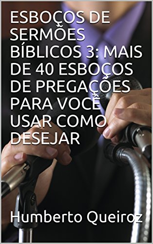 Livro PDF ESBOÇOS DE SERMÕES BÍBLICOS 3: MAIS DE 40 ESBOÇOS DE PREGAÇÕES PARA VOCÊ USAR COMO DESEJAR