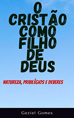 Livro PDF: O CRISTÃO COMO FILHO DE DEUS: Natureza, Privilégios e Deveres