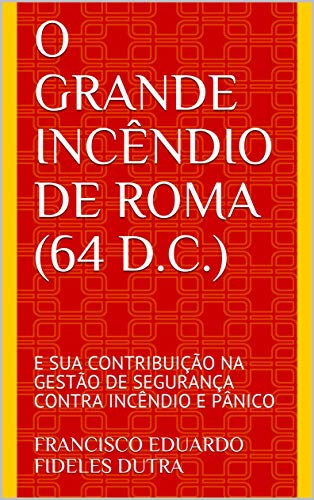 Livro PDF: O GRANDE INCÊNDIO DE ROMA (64 D.C.) : E SUA CONTRIBUIÇÃO NA GESTÃO DE SEGURANÇA CONTRA INCÊNDIO E PÂNICO