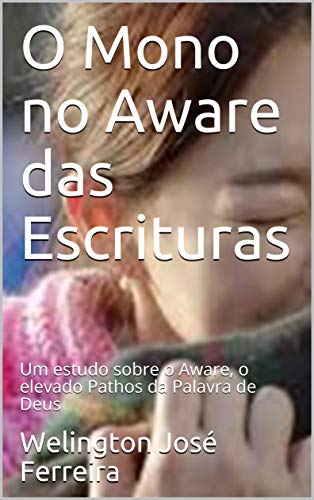 Livro PDF O Mono no Aware das Escrituras : Um estudo sobre o Aware, o elevado Pathos da Palavra de Deus