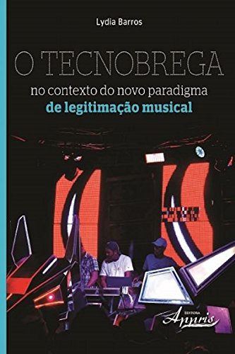 Livro PDF: O tecnobrega no contexto do novo paradigma de legitimação musical (Ciências da Comunicação)