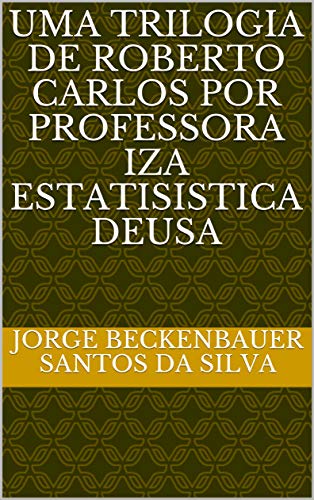 Capa do livro: UMA TRILOGIA DE ROBERTO CARLOS POR PROFESSORA IZA ESTATISISTICA DEUSA - Ler Online pdf