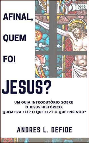 Livro PDF Afinal, quem foi JESUS?: Um guia introdutório sobre o Jesus Histórico (A Bíblia como você nunca viu)