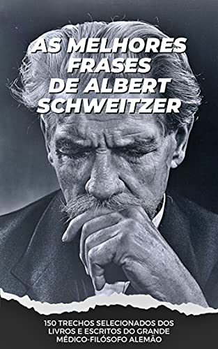 Livro PDF: As Melhores Frases de Albert Schweitzer : 150 trechos selecionados dos livros e escritos do grande médico-filósofo alemão