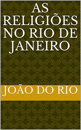 Livro PDF: As Religiões no Rio de Janeiro anotado e comparado: Com notas do Professor Rhadamés, Grau 33 da Maçonaria. (Maçonaria: Livros Históricos Livro 12)