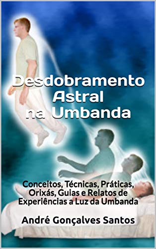 Livro PDF: Desdobramento Astral na Umbanda: Conceitos, Técnicas, Práticas, Orixás, Guias e Relatos de Experiências a Luz da Umbanda