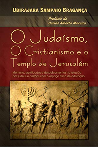 Livro PDF O Judaísmo, o Cristianismo e o Templo de Jerusalém: Memória, significados e desdobramentos na relação dos judeus e cristãos com o espaço físico de adoração