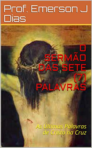 Livro PDF O SERMÃO DAS SETE (7) PALAVRAS: As Últimas Palavras de Cristo na Cruz