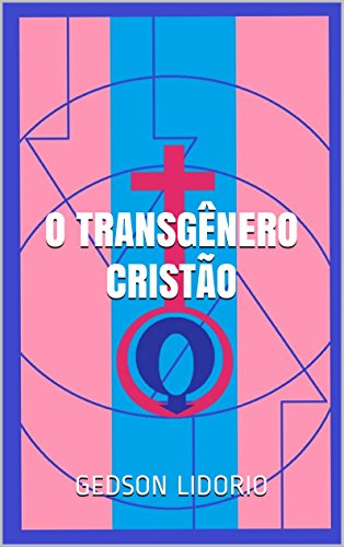 Livro PDF O Transgênero Cristão: Ensaio teológico, ajudado pela neuropsicanálise, a respeito de transgeneridade, castidade e homossexualismo