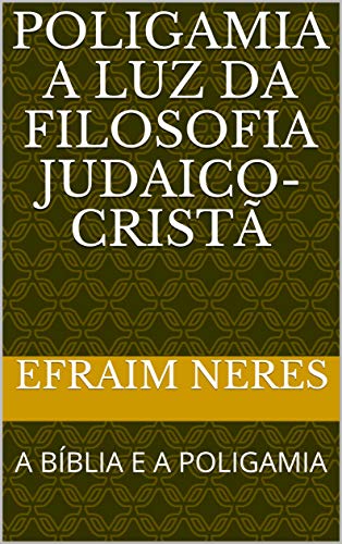 Capa do livro: POLIGAMIA A LUZ DA FILOSOFIA JUDAICO-CRISTÃ: A BÍBLIA E A POLIGAMIA - Ler Online pdf