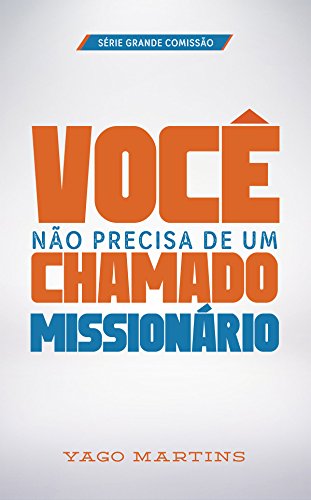 Capa do livro: Você não precisa de um chamado missionário (A Grande Comissão é bem maior do que você imagina Livro 1) - Ler Online pdf