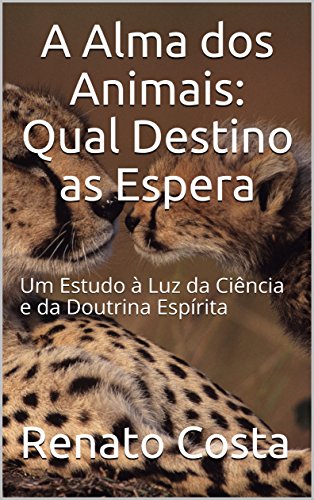Capa do livro: A Alma dos Animais: Qual Destino as Espera: Um Estudo à Luz da Ciência e da Doutrina Espírita - Ler Online pdf