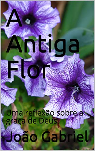 Livro PDF A Antiga Flor : Uma reflexão sobre a graça de Deus