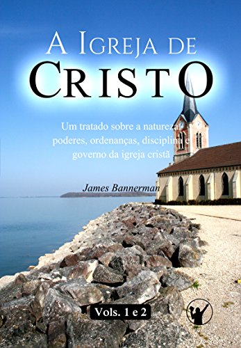 Livro PDF: A Igreja de Cristo: Um Tratado sobre a Natureza, Poderes, Ordenanças, Disciplina e Governo da Igreja Cristã (VOLUMES 1 e 2)