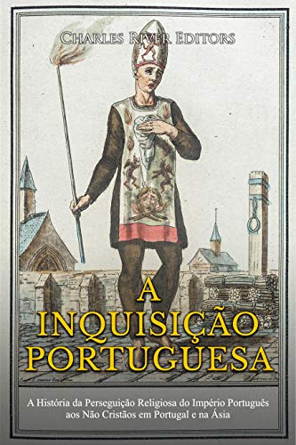 Capa do livro: A Inquisição Portuguesa:A História da Perseguição Religiosa do Império Português aos Não Cristãos em Portugal e na Ásia - Ler Online pdf