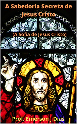 Capa do livro: A Sabedoria Secreta de Jesus Cristo: A Sofia de Jesus Cristo (Apócrifos Livro 2) - Ler Online pdf
