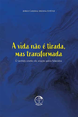 Capa do livro: A vida não é tirada, mas transformada – O Sentido cristão da oração pelos falecidos - Ler Online pdf
