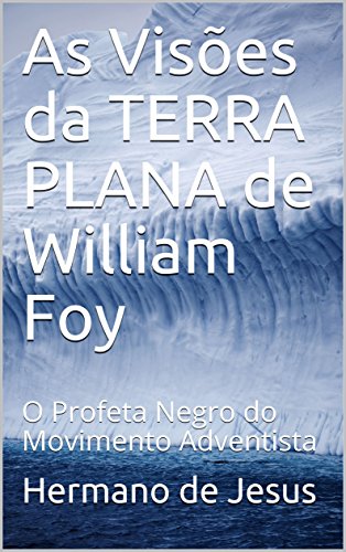 Livro PDF: As Visões da TERRA PLANA de William Foy: O Profeta Negro do Movimento Adventista
