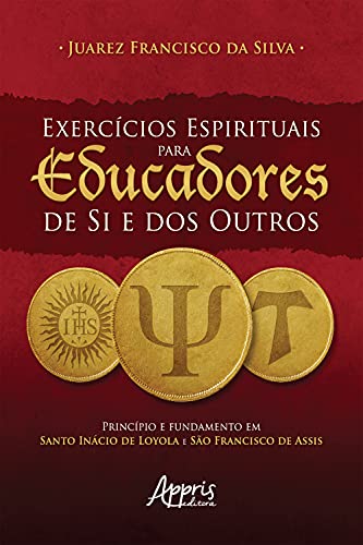 Livro PDF: Exercícios Espirituais para Educadores de Si e dos Outros: Princípio e Fundamento em Santo Inácio de Loyola e São Francisco de Assis