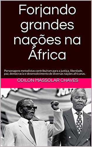 Livro PDF Forjando grandes nações na África: Personagens metodistas contribuíram para a justiça, liberdade, paz, democracia e desenvolvimento de diversas nações africanas.
