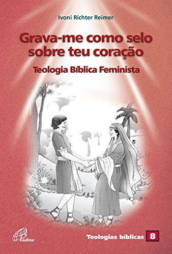 Livro PDF: Grava-me como selo sobre teu coração: Teologia bíblica feminista (Teologia bíblicas Livro 8)