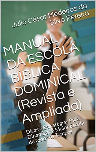 Livro PDF MANUAL DA ESCOLA BÍBLICA DOMINICAL (Revista e Ampliada): Dicas e Estratégias Para Dinamizar a Maior Escola de todos os Tempos